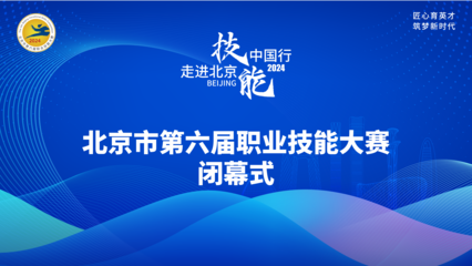 技耀京城，能創(chuàng)未來(lái)——北京第六屆職業(yè)技能大賽閉幕式圓滿收官
